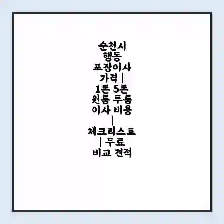 순천시 행동 포장이사 가격 | 1톤 5톤 원룸 투룸 이사 비용 | 체크리스트 | 무료 비교 견적