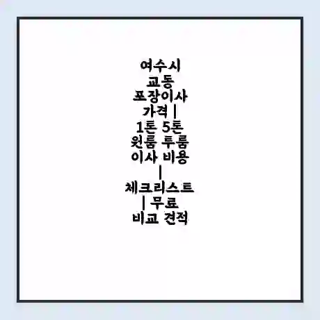 여수시 교동 포장이사 가격 | 1톤 5톤 원룸 투룸 이사 비용 | 체크리스트 | 무료 비교 견적