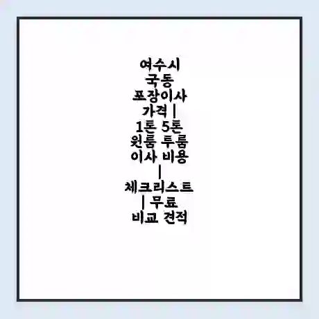 여수시 국동 포장이사 가격 | 1톤 5톤 원룸 투룸 이사 비용 | 체크리스트 | 무료 비교 견적