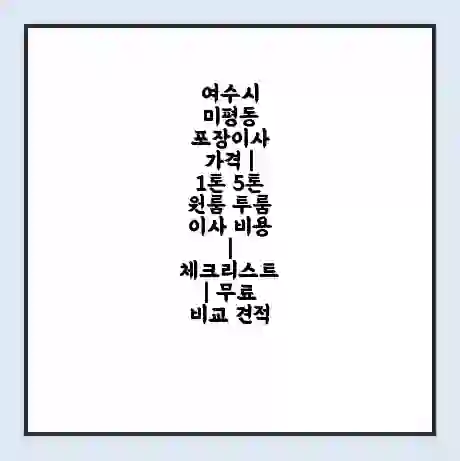 여수시 미평동 포장이사 가격 | 1톤 5톤 원룸 투룸 이사 비용 | 체크리스트 | 무료 비교 견적
