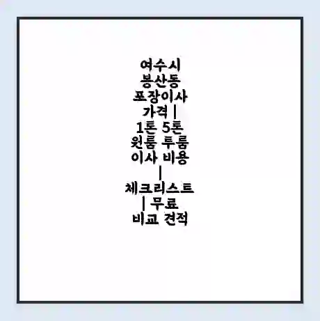 여수시 봉산동 포장이사 가격 | 1톤 5톤 원룸 투룸 이사 비용 | 체크리스트 | 무료 비교 견적