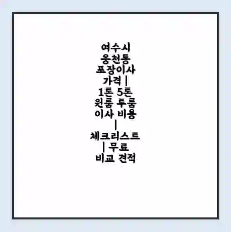 여수시 웅천동 포장이사 가격 | 1톤 5톤 원룸 투룸 이사 비용 | 체크리스트 | 무료 비교 견적