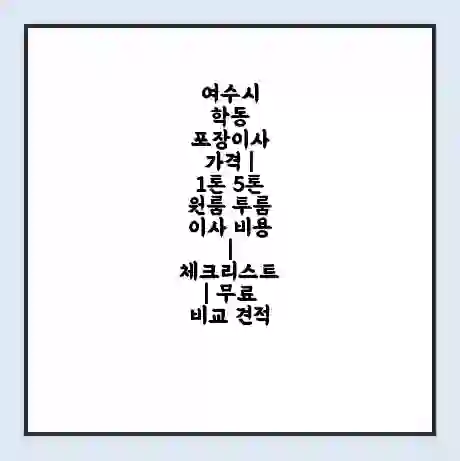 여수시 학동 포장이사 가격 | 1톤 5톤 원룸 투룸 이사 비용 | 체크리스트 | 무료 비교 견적