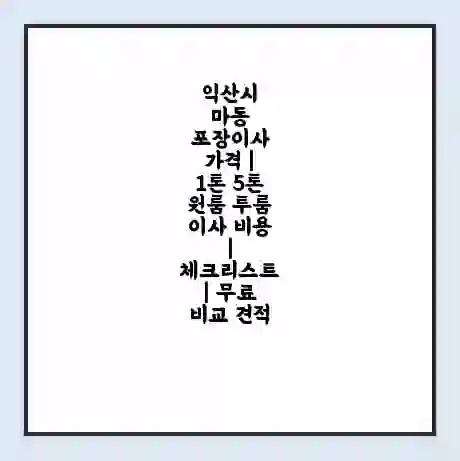익산시 마동 포장이사 가격 | 1톤 5톤 원룸 투룸 이사 비용 | 체크리스트 | 무료 비교 견적