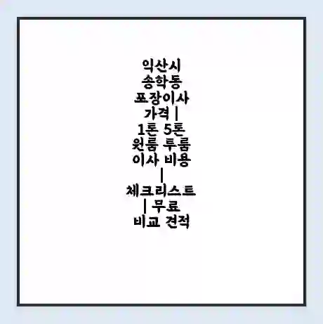 익산시 송학동 포장이사 가격 | 1톤 5톤 원룸 투룸 이사 비용 | 체크리스트 | 무료 비교 견적