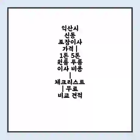 익산시 신동 포장이사 가격 | 1톤 5톤 원룸 투룸 이사 비용 | 체크리스트 | 무료 비교 견적