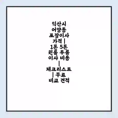 익산시 어양동 포장이사 가격 | 1톤 5톤 원룸 투룸 이사 비용 | 체크리스트 | 무료 비교 견적