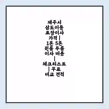 제주시 삼도이동 포장이사 가격 | 1톤 5톤 원룸 투룸 이사 비용 | 체크리스트 | 무료 비교 견적
