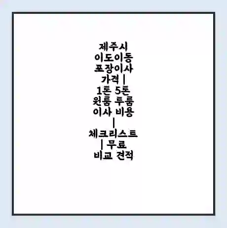 제주시 이도이동 포장이사 가격 | 1톤 5톤 원룸 투룸 이사 비용 | 체크리스트 | 무료 비교 견적