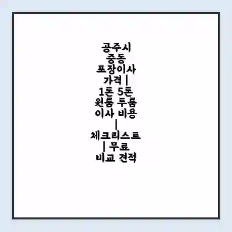 공주시 중동 포장이사 가격 | 1톤 5톤 원룸 투룸 이사 비용 | 체크리스트 | 무료 비교 견적