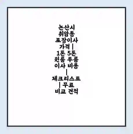 논산시 취암동 포장이사 가격 | 1톤 5톤 원룸 투룸 이사 비용 | 체크리스트 | 무료 비교 견적