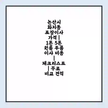 논산시 화지동 포장이사 가격 | 1톤 5톤 원룸 투룸 이사 비용 | 체크리스트 | 무료 비교 견적