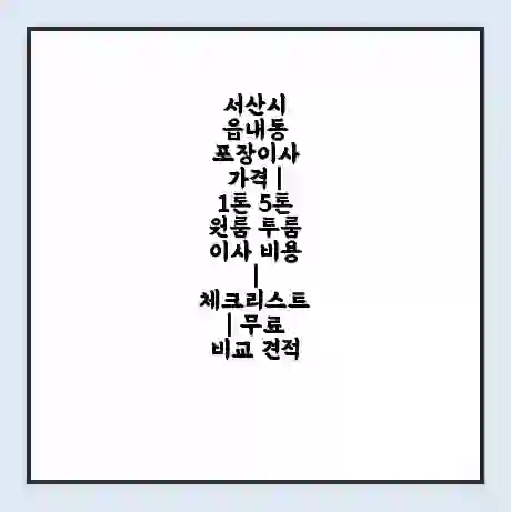 서산시 읍내동 포장이사 가격 | 1톤 5톤 원룸 투룸 이사 비용 | 체크리스트 | 무료 비교 견적