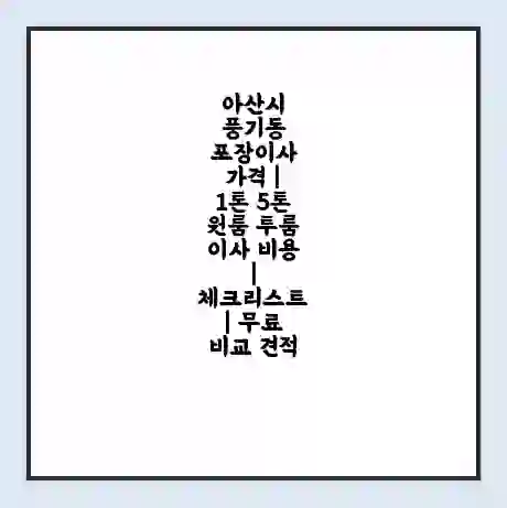 아산시 풍기동 포장이사 가격 | 1톤 5톤 원룸 투룸 이사 비용 | 체크리스트 | 무료 비교 견적