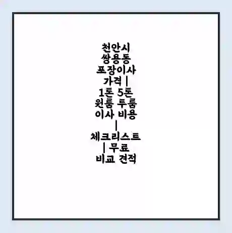 천안시 쌍용동 포장이사 가격 | 1톤 5톤 원룸 투룸 이사 비용 | 체크리스트 | 무료 비교 견적