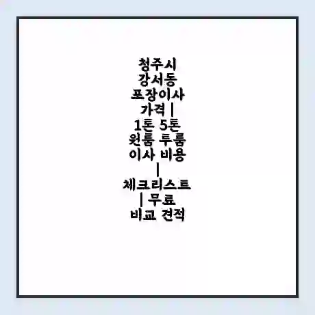 청주시 강서동 포장이사 가격 | 1톤 5톤 원룸 투룸 이사 비용 | 체크리스트 | 무료 비교 견적