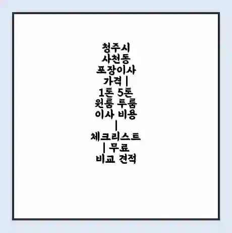 청주시 사천동 포장이사 가격 | 1톤 5톤 원룸 투룸 이사 비용 | 체크리스트 | 무료 비교 견적