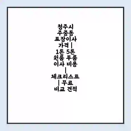 청주시 주중동 포장이사 가격 | 1톤 5톤 원룸 투룸 이사 비용 | 체크리스트 | 무료 비교 견적