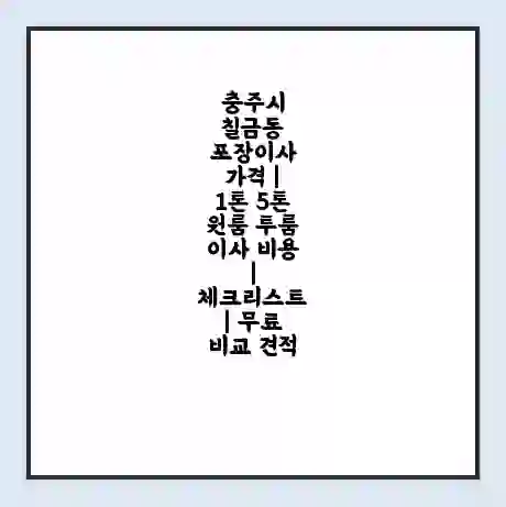 충주시 칠금동 포장이사 가격 | 1톤 5톤 원룸 투룸 이사 비용 | 체크리스트 | 무료 비교 견적