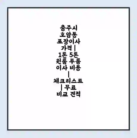 충주시 호암동 포장이사 가격 | 1톤 5톤 원룸 투룸 이사 비용 | 체크리스트 | 무료 비교 견적