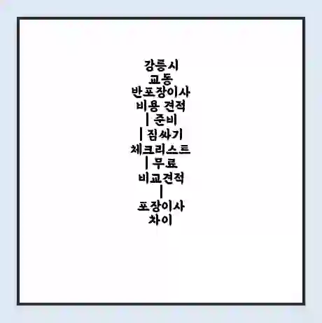 강릉시 교동 반포장이사 비용 견적 | 준비 | 짐싸기 체크리스트 | 무료 비교견적 | 포장이사 차이