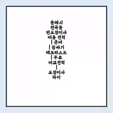 동해시 천곡동 반포장이사 비용 견적 | 준비 | 짐싸기 체크리스트 | 무료 비교견적 | 포장이사 차이