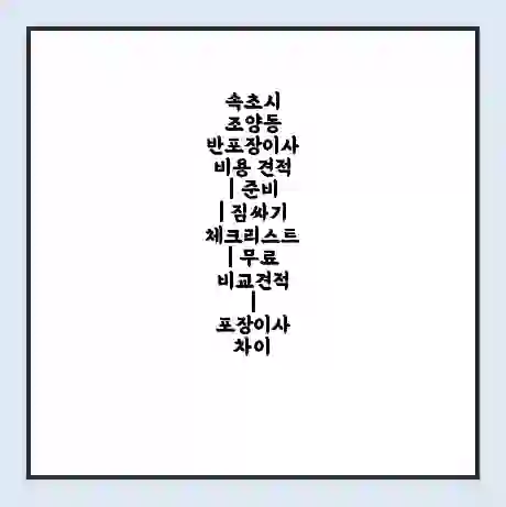 속초시 조양동 반포장이사 비용 견적 | 준비 | 짐싸기 체크리스트 | 무료 비교견적 | 포장이사 차이
