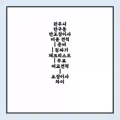 원주시 단구동 반포장이사 비용 견적 | 준비 | 짐싸기 체크리스트 | 무료 비교견적 | 포장이사 차이