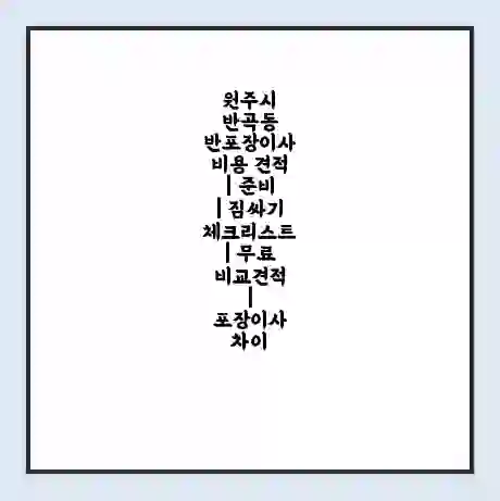 원주시 반곡동 반포장이사 비용 견적 | 준비 | 짐싸기 체크리스트 | 무료 비교견적 | 포장이사 차이