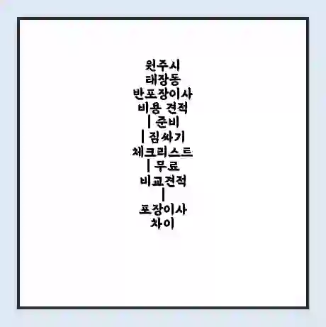 원주시 태장동 반포장이사 비용 견적 | 준비 | 짐싸기 체크리스트 | 무료 비교견적 | 포장이사 차이