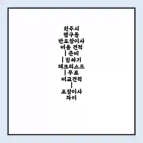 원주시 행구동 반포장이사 비용 견적 | 준비 | 짐싸기 체크리스트 | 무료 비교견적 | 포장이사 차이