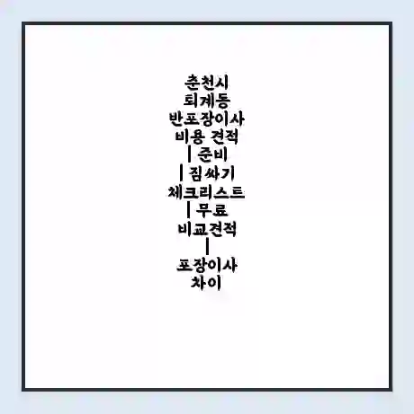 춘천시 퇴계동 반포장이사 비용 견적 | 준비 | 짐싸기 체크리스트 | 무료 비교견적 | 포장이사 차이