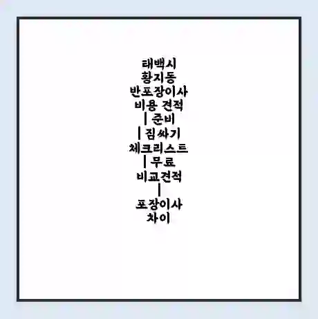 태백시 황지동 반포장이사 비용 견적 | 준비 | 짐싸기 체크리스트 | 무료 비교견적 | 포장이사 차이